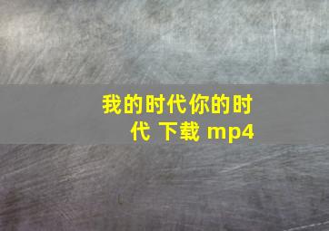 我的时代你的时代 下载 mp4